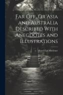 Far Off, Or Asia and Australia Described With Anecdotes and Illustrations di Favell Lee Mortimer edito da LEGARE STREET PR