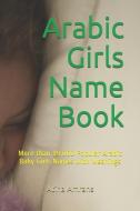 Arabic Girls Name Book: More Than 19,000 Popular Arabic Baby Girls Names with Meanings di Atina Amrahs edito da INDEPENDENTLY PUBLISHED