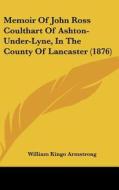 Memoir of John Ross Coulthart of Ashton-Under-Lyne, in the County of Lancaster (1876) di William Kingo Armstrong edito da Kessinger Publishing