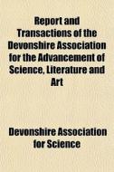 Report And Transactions Of The Devonshire Association For The Advancement Of Science, Literature And Art di Devonshire Association for Science edito da General Books Llc