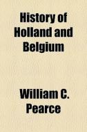 History Of Holland And Belgium di William C. Pearce edito da General Books