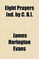 Eight Prayers [ed. By C. B.]. di James Harington Evans edito da General Books Llc