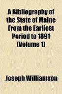A Bibliography Of The State Of Maine From The Earliest Period To 1891 (volume 1) di Joseph Williamson edito da General Books Llc