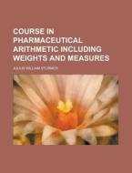 Course In Pharmaceutical Arithmetic Incl di Julius William Sturmer edito da Rarebooksclub.com
