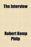 The Interview di Robert Kemp Philp edito da General Books