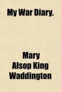 My War Diary. di Mary Alsop King Waddington edito da General Books