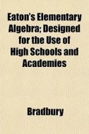 Eaton's Elementary Algebra; Designed For di Bradbury edito da General Books
