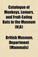 Catalogue Of Monkeys, Lemurs, And Fruit- di British Museum Department (Mammals] edito da General Books
