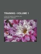 Training (volume 1); A Tale Of North-country Life di Margaret Jameson edito da General Books Llc