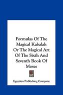 Formulas of the Magical Kabalah or the Magical Art of the Sixth and Seventh Book of Moses di Publishing Egyptian Publishing Company, Egyptian Publishing Company edito da Kessinger Publishing