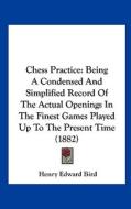 Chess Practice: Being a Condensed and Simplified Record of the Actual Openings in the Finest Games Played Up to the Present Time (1882 di Henry Edward Bird edito da Kessinger Publishing