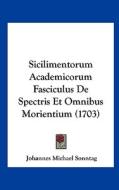 Sicilimentorum Academicorum Fasciculus de Spectris Et Omnibus Morientium (1703) di Johannes Michael Sonntag edito da Kessinger Publishing