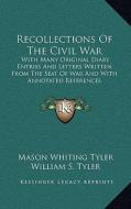 Recollections of the Civil War: With Many Original Diary Entries and Letters Written from the Seat of War and with Annotated References di Mason Whiting Tyler edito da Kessinger Publishing