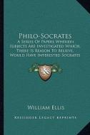 Philo-Socrates: A Series of Papers Wherein Subjects Are Investigated Which, There Is Reason to Believe, Would Have Interested Socrates di William Ellis edito da Kessinger Publishing