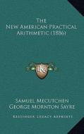 The New American Practical Arithmetic (1886) di Samuel Mecutchen, George Mornton Sayre edito da Kessinger Publishing