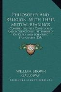 Philosophy and Religion, with Their Mutual Bearings: Comprehensively Considered, and Satisfactorily Determined, on Clear and Scientific Principles (18 di William Brown Galloway edito da Kessinger Publishing