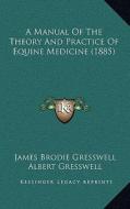 A Manual of the Theory and Practice of Equine Medicine (1885) di James Brodie Gresswell, Albert Gresswell edito da Kessinger Publishing