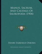 Manus, Sacrum, and Caudals of Sauropoda (1904) di Henry Fairfield Osborn edito da Kessinger Publishing