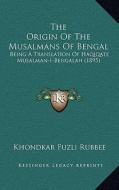 The Origin of the Musalmans of Bengal: Being a Translation of Haqiqate Musalman-I-Bengalah (1895) edito da Kessinger Publishing