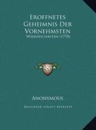 Eroffnetes Geheimnis Der Vornehmsten: Wissenschaften (1778) di Anonymous edito da Kessinger Publishing