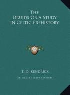 The Druids or a Study in Celtic Prehistory the Druids or a Study in Celtic Prehistory di T. D. Kendrick edito da Kessinger Publishing
