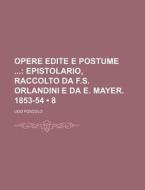 Opere Edite E Postume (8); Epistolario, Raccolto Da F.s. Orlandini E Da E. Mayer. 1853-54 di Ugo Foscolo edito da General Books Llc