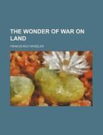 The Wonder of War on Land di Francis Rolt-Wheeler edito da Rarebooksclub.com