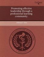 Promoting Effective Leadership Through A Professional Learning Community. di Alfonso F Alva edito da Proquest, Umi Dissertation Publishing