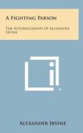 A Fighting Parson: The Autobiography of Alexander Irvine di Alexander Irvine edito da Literary Licensing, LLC