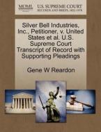 Silver Bell Industries, Inc., Petitioner, V. United States Et Al. U.s. Supreme Court Transcript Of Record With Supporting Pleadings di Gene W Reardon edito da Gale Ecco, U.s. Supreme Court Records