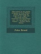 Observations on the Popular Antiquities of Great Britain: Chiefly Illustrating the Origin of Our Vulgar and Provincial Customs, Ceremonies and Superst di John Brand edito da Nabu Press