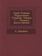 Guide Pratique D'Agriculture Tropicale, Volume 1... di A. Fauchere edito da Nabu Press