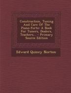 Construction, Tuning and Care of the Piano-Forte: A Book for Tuners, Dealers, Teachers... - Primary Source Edition di Edward Quincy Norton edito da Nabu Press