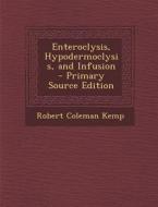 Enteroclysis, Hypodermoclysis, and Infusion - Primary Source Edition di Robert Coleman Kemp edito da Nabu Press