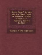 Seven Years' Service on the Slave Coast of Western Africa, Volume 2 - Primary Source Edition di Henry Vere Huntley edito da Nabu Press