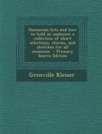 Humorous Hits and How to Hold an Audience; A Collection of Short Selections, Stories, and Sketches for All Occasions - Primary Source Edition di Grenville Kleiser edito da Nabu Press