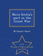 Nova Scotia's Part In The Great War - War College Series di M Stuart Hunt edito da War College Series