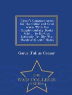 Caesar's Commentaries On The Gallic And Civil Wars di Gaius Julius Caesar edito da War College Series