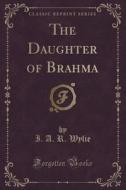 The Daughter Of Brahma (classic Reprint) di I A R Wylie edito da Forgotten Books