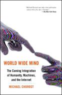 World Wide Mind: The Coming Integration of Humanity, Machines, and the Internet di Michael Chorost edito da Free Press