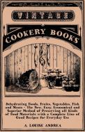 Dehydrating Foods, Fruits, Vegetables, Fish and Meats - The New, Easy, Economical and Superior Method of Preserving All  di A. Louise Andrea edito da Read Books