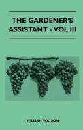 The Gardener's Assistant - Vol III di William Watson edito da Narahari Press