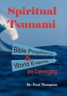 Spiritual Tsunami: Biblical Prophecy and World Events Are Converging di Fred Thompson, Dr Fred Thompson edito da AUTHORHOUSE