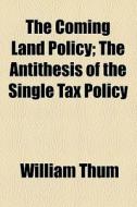 The Coming Land Policy di William Thum edito da General Books Llc