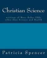 Christian Science: Writings of Mary Baker Eddy Other Than Science and Health di Patricia Spencer, Mary Baker Eddy edito da Createspace