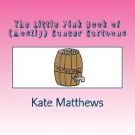 The Little Pink Book of (Mostly) Cancer Cartoons di Kate Matthews edito da Createspace