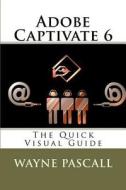 Adobe Captivate 6: The Quick Visual Guide di Wayne Pascall edito da Createspace