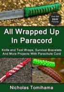 All Wrapped Up in Paracord: Knife and Tool Wraps, Survival Bracelets, and More Projects with Parachute Cord di Nicholas Tomihama edito da Createspace