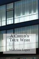 A Child's True Wish di Madeline Lopez edito da Createspace