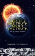I Testify The Truth About The Truth di Dimanche Martineau Dimanche edito da LifeRich Publishing
